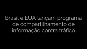 ​Brasil e EUA lançam programa de compartilhamento de informação contra tráfico 
